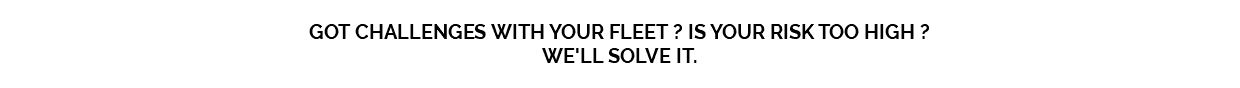 GOT CHALLENGES WITH YOUR FLEET ? IS YOUR RISK TOO HIGH ? WE'LL SOLVE IT.